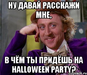 ну давай расскажи мне, в чём ты придёшь на Halloween party?, Мем мое лицо