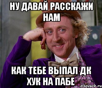 Ну давай расскажи нам как тебе выпал Дк хук на пабе, Мем мое лицо