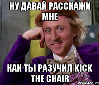 Ну давай расскажи мне Как ты разучил Kick the chair, Мем мое лицо