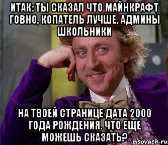 итак: ты сказал что майнкрафт говно, копатель лучше, админы школьники на твоей странице дата 2000 года рождения. что еще можешь сказать?, Мем мое лицо