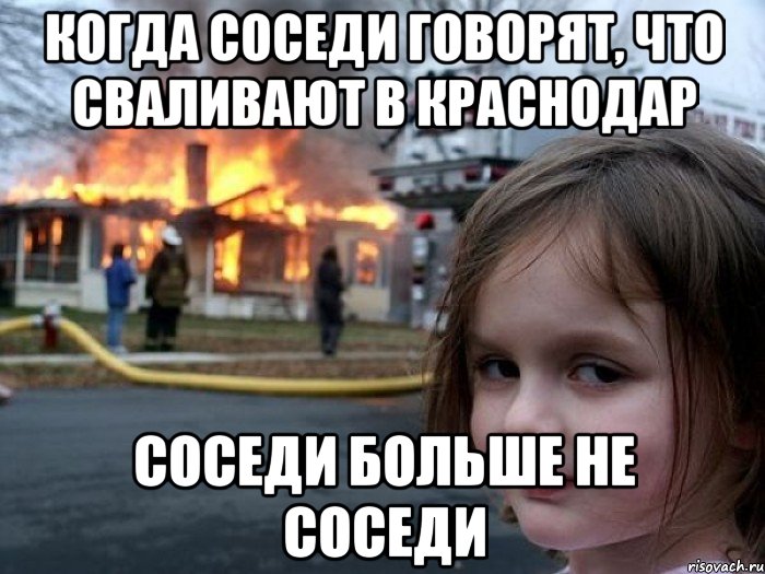 Когда соседи говорят, что сваливают в краснодар Соседи больше не соседи, Мем Поджигательница