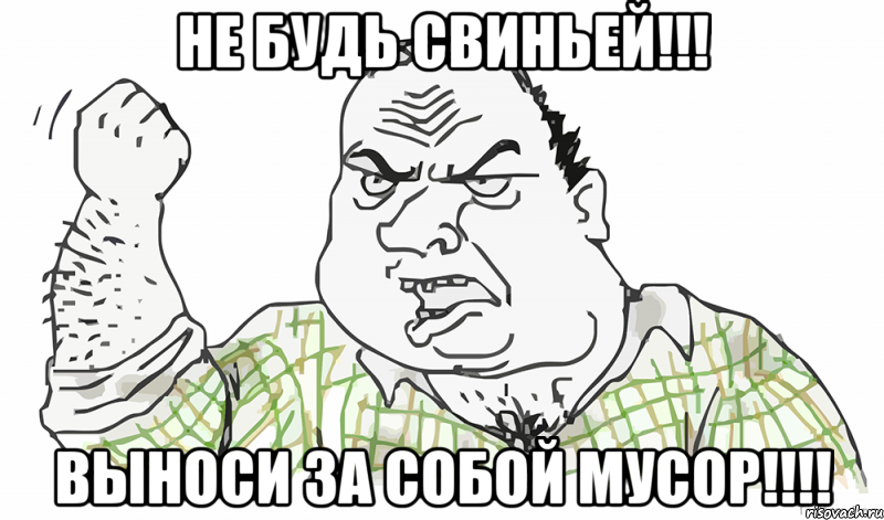 НЕ БУДЬ СВИНЬЕЙ!!! ВЫНОСИ ЗА СОБОЙ МУСОР!!!!, Мем Будь мужиком