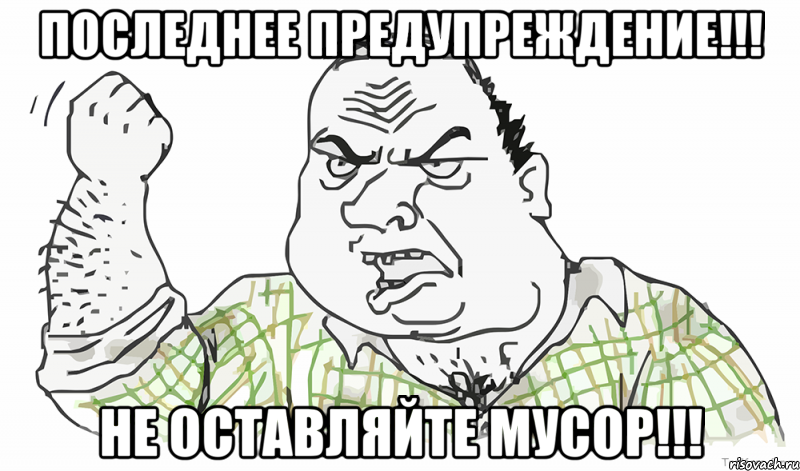 ПОСЛЕДНЕЕ ПРЕДУПРЕЖДЕНИЕ!!! НЕ ОСТАВЛЯЙТЕ МУСОР!!!, Мем Будь мужиком