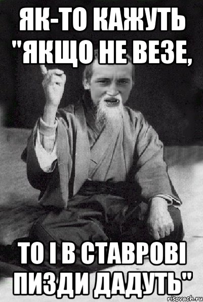 як-то кажуть "якщо не везе, то і в Ставрові пизди дадуть", Мем Мудрий паца