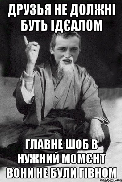 друзья не должні буть ідєалом главне шоб в нужний момєнт вони не були гівном, Мем Мудрий паца