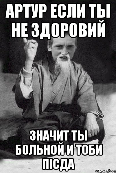 Артур если ты не здоровий значит ты больной и тоби пісда, Мем Мудрий паца