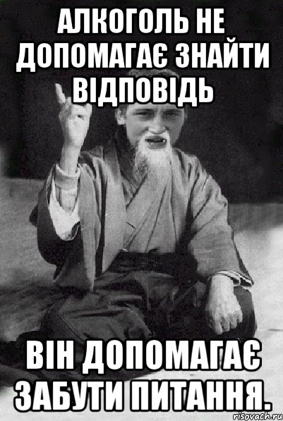 Алкоголь не допомагає знайти відповідь він допомагає забути питання., Мем Мудрий паца