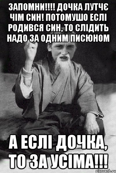 Запомни!!!! Дочка лутчє чім син! Потомушо еслі родився син, то слідить надо за одним писюном А еслі дочка, то за усіма!!!, Мем Мудрий паца