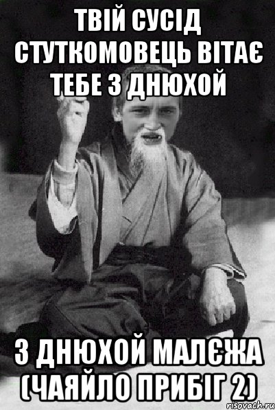 твій сусід стуткомовець вітає тебе з днюхой з днюхой малєжа (чаяйло прибіг 2), Мем Мудрий паца