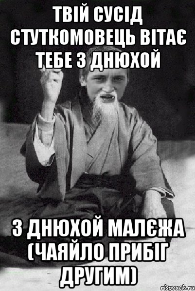 твій сусід стуткомовець вітає тебе з днюхой з днюхой малєжа (чаяйло прибіг другим), Мем Мудрий паца