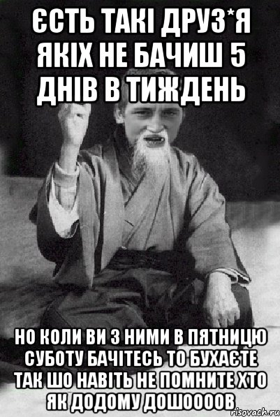 єсть такі друз*я якіх не бачиш 5 днів в тиждень но коли ви з ними в пятницю суботу бачітесь то бухаєте так шо навіть не помните хто як додому дошоооов, Мем Мудрий паца