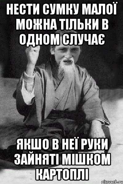 нести сумку малої можна тільки в одном случає якшо в неї руки зайняті мішком картоплі, Мем Мудрий паца