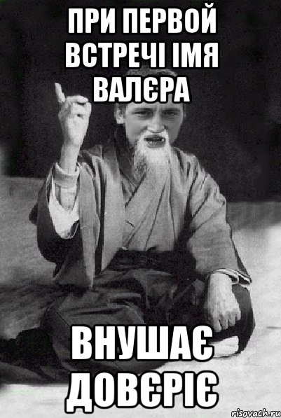 при первой встречі імя Валєра ВНУШАЄ ДОВЄРІЄ, Мем Мудрий паца