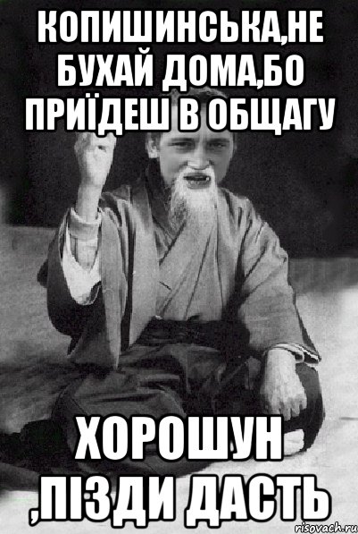 копишинська,не бухай дома,бо приїдеш в общагу хорошун ,пізди дасть, Мем Мудрий паца