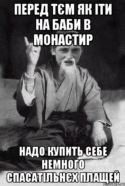 перед тєм як іти на баби в монастир надо купить себе немного спасатільнєх плащей, Мем Мудрий паца