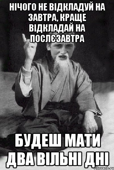 Нічого не відкладуй на завтра, краще відкладай на послєзавтра будеш мати два вільні дні, Мем Мудрий паца