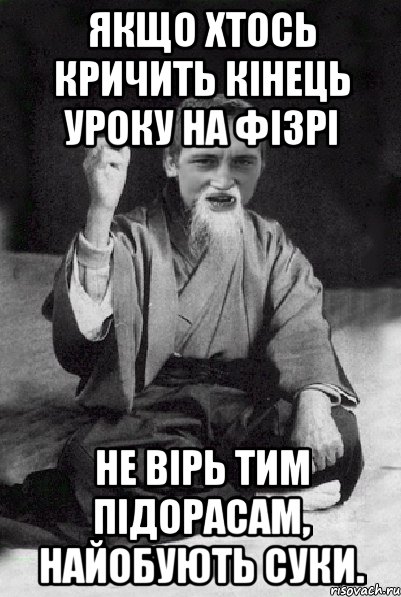 Якщо хтось кричить кінець уроку на фізрі Не вірь тим підорасам, найобують суки., Мем Мудрий паца