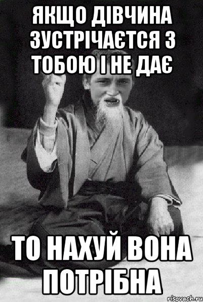 Якщо дівчина зустрічаєтся з тобою і не дає То нахуй вона потрібна, Мем Мудрий паца