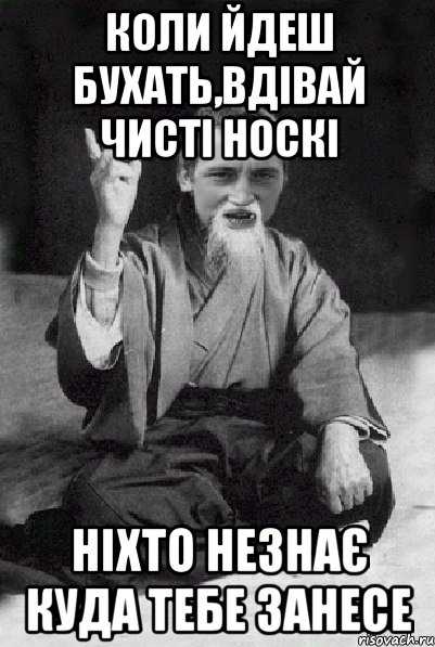 коли йдеш бухать,вдівай чисті носкі ніхто незнає куда тебе занесе, Мем Мудрий паца