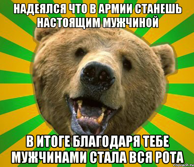 НАДЕЯЛСЯ ЧТО В АРМИИ СТАНЕШЬ НАСТОЯЩИМ МУЖЧИНОЙ В ИТОГЕ БЛАГОДАРЯ ТЕБЕ МУЖЧИНАМИ СТАЛА ВСЯ РОТА, Мем Нелепый медведь