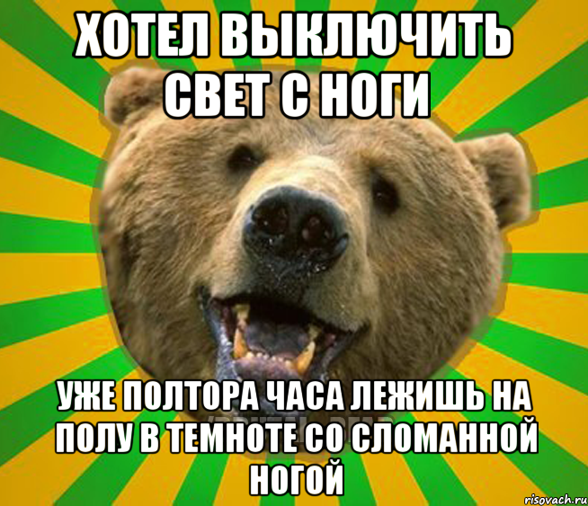 ХОТЕЛ ВЫКЛЮЧИТЬ СВЕТ С НОГИ УЖЕ ПОЛТОРА ЧАСА ЛЕЖИШЬ НА ПОЛУ В ТЕМНОТЕ СО СЛОМАННОЙ НОГОЙ, Мем Нелепый медведь