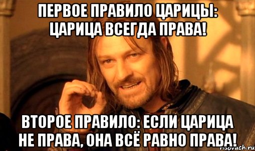 Первое правило царицы: царица всегда права! Второе правило: если царица не права, она всё равно права!, Мем Нельзя просто так взять и (Боромир мем)