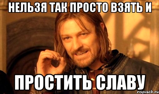 нельзя так просто взять и простить Славу, Мем Нельзя просто так взять и (Боромир мем)