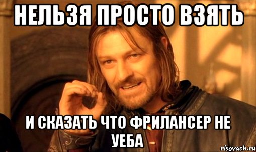 Нельзя просто взять И сказать что Фрилансер не уеба, Мем Нельзя просто так взять и (Боромир мем)