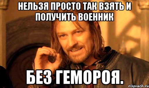 Нельзя просто так взять и получить военник без гемороя., Мем Нельзя просто так взять и (Боромир мем)