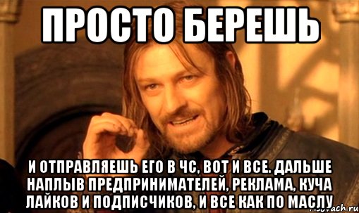 просто берешь и отправляешь его в чс, вот и все. дальше наплыв предпринимателей, реклама, куча лайков и подписчиков, и все как по маслу, Мем Нельзя просто так взять и (Боромир мем)