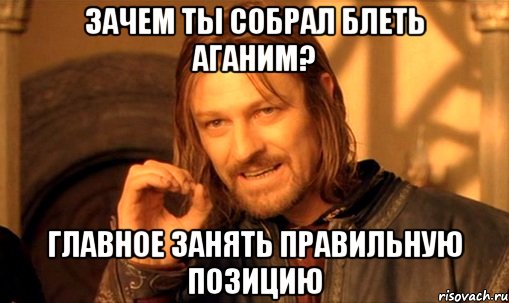 зачем ты собрал блеть аганим? главное занять правильную позицию, Мем Нельзя просто так взять и (Боромир мем)