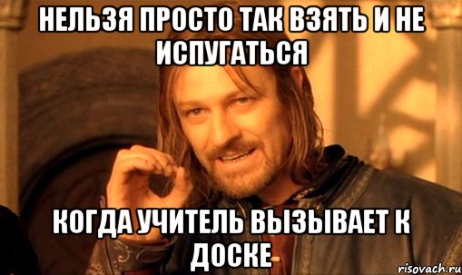 Нельзя просто так взять и не испугаться Когда учитель вызывает к доске, Мем Нельзя просто так взять и (Боромир мем)