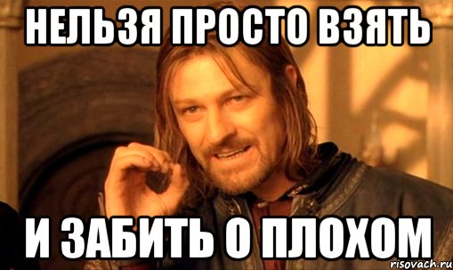 нельзя просто взять и забить о плохом, Мем Нельзя просто так взять и (Боромир мем)