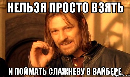 Нельзя просто взять и поймать Слажневу в вайбере, Мем Нельзя просто так взять и (Боромир мем)