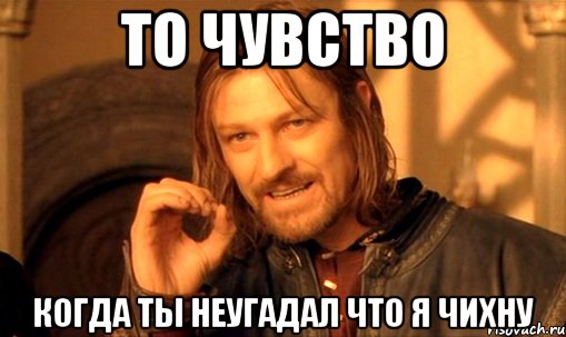 то чувство когда ты неугадал что я чихну, Мем Нельзя просто так взять и (Боромир мем)