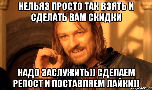 Нельяз просто так взять и сделать вам скидки надо заслужить)) сделаем репост и поставляем лайки)), Мем Нельзя просто так взять и (Боромир мем)