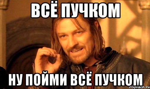 А у нас все пучком. Все пучком. Всë пучком. Все будет пучком.