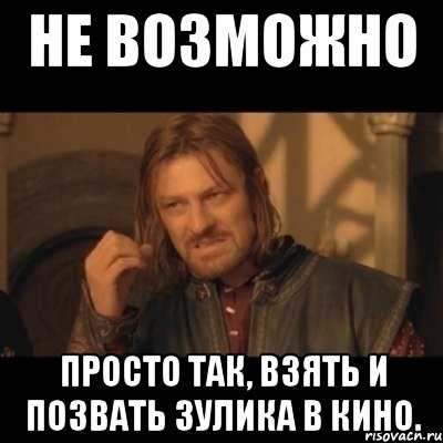 Не возможно Просто так, взять и позвать Зулика в кино., Мем Нельзя просто взять