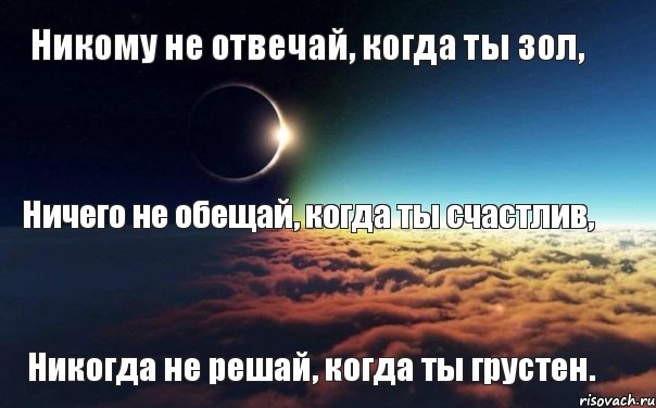 Цитата никогда не отвечай когда ты зол. Никому ничего не обещай. Не обещать когда счастлив. Никому ничего.