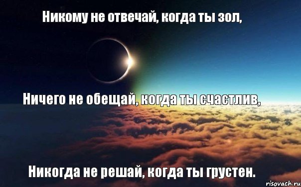 Никто не выполнил. Никому не отвечай когда зол. Никогда не отвечай когда ты злой. Не отвечай когда ты зол. Никому не отвечай когда ты зол ничего не обещай.