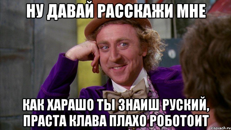 НУ ДАВАЙ РАССКАЖИ МНЕ КАК ХАРАШО ТЫ ЗНАИШ РУСКИЙ, ПРАСТА КЛАВА ПЛАХО РОБОТОИТ, Мем Ну давай расскажи (Вилли Вонка)