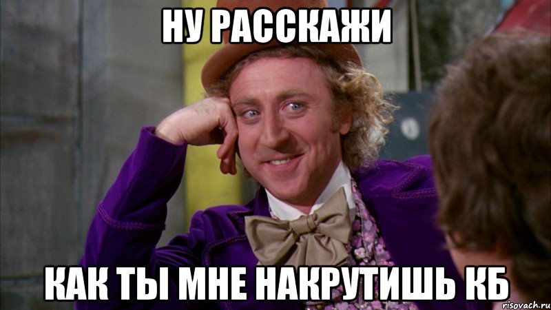 ну расскажи как ты мне накрутишь кб, Мем Ну давай расскажи (Вилли Вонка)