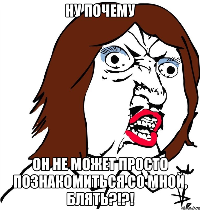 Ну почему Он не может просто познакомиться со мной, блять?!?!, Мем Ну почему (девушка)