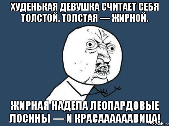 худенькая девушка считает себя толстой. толстая — жирной. жирная надела леопардовые лосины — и красаааааавица!, Мем Ну почему