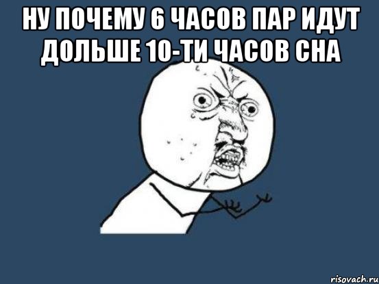 Ну почему 6 часов пар идут дольше 10-ти часов сна , Мем Ну почему