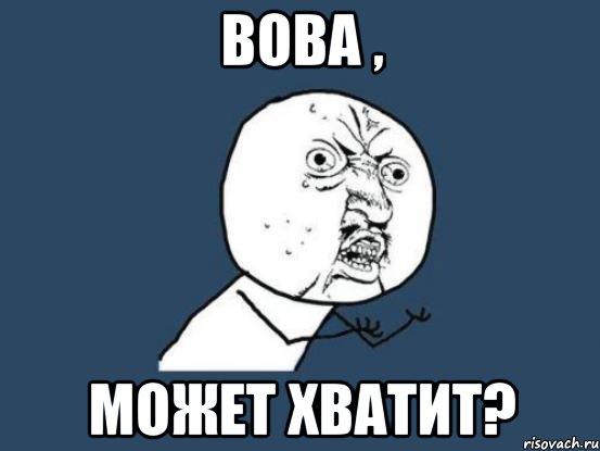 Вова , может хватит?, Мем Ну почему