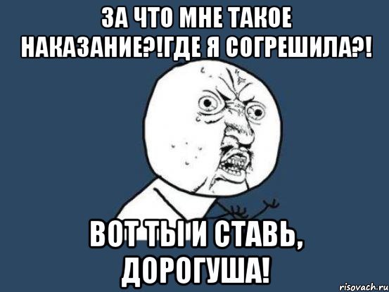 Дорогуша. За что мне такое наказание. Картинки за что мне такое наказание. Садись дорогуша Мем. За что мне это наказание Мем.