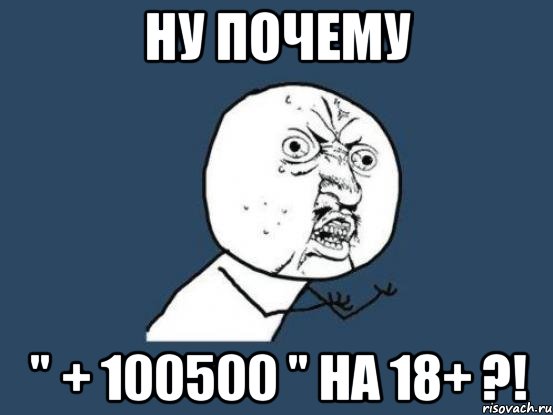 Ну почему " + 100500 " на 18+ ?!, Мем Ну почему