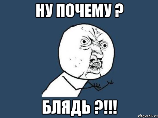 ну почему ? блядь ?!!!, Мем Ну почему