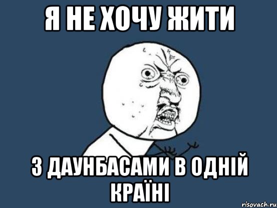 Я не хочу жити з даунбасами в одній країні, Мем Ну почему